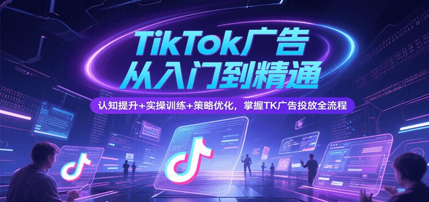TikTok广告投放从入门到精通，商务中心、计划创建、数据优化到GMVMax自动广告和强挂车 - 缩略图