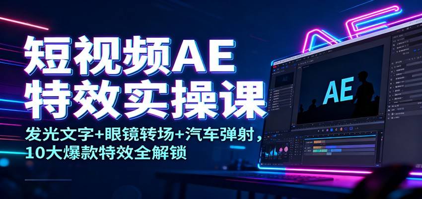 短视频AE特效实操课,发光文字、眼镜转场、汽车弹射等10大爆款特效全流程拆解 - 缩略图