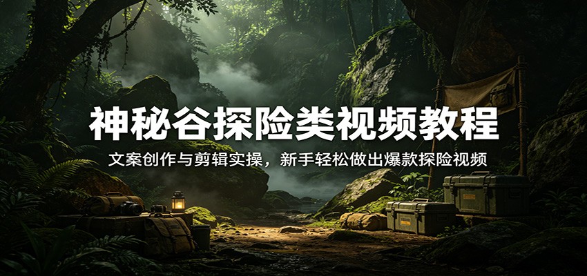 神秘谷探险类抖音视频教程，文案策划加剪辑实操，新手也能做出爆款探险视频 - 缩略图