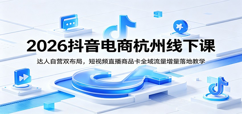 2026抖音电商杭州线下课，达人自营双布局，短视频直播商品卡全域运营落地教学 - 缩略图