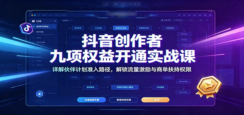 抖音9项权益开通实操课，创作者伙伴计划准入流程和流量激励商单扶持一次讲清 - 缩略图