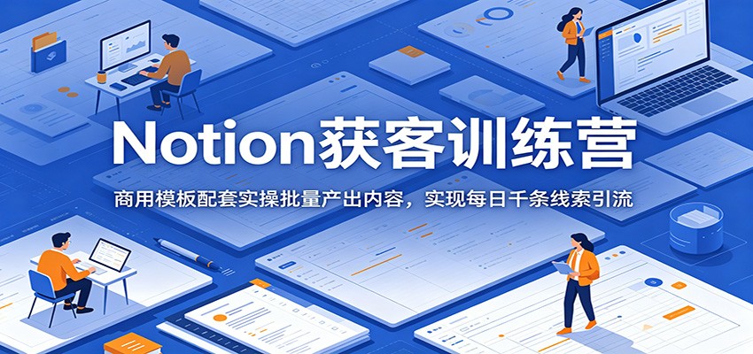 Notion获客训练营，配套商用模板批量产出内容，每日千条精准线索引流实操 - 缩略图