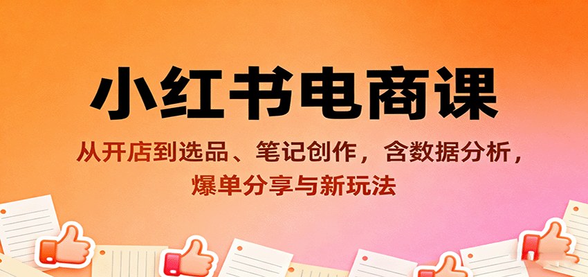 小红书电商实操课，从开店选品到笔记裂变，含数据分析、爆单学员分享和7天挑战营 - 缩略图