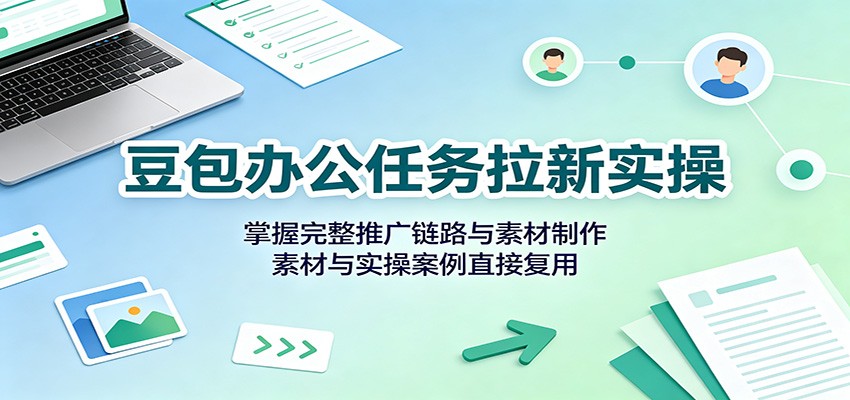 豆包办公任务拉新实操，推广链路拆解与图文素材制作，配套物料可直接复用 - 缩略图
