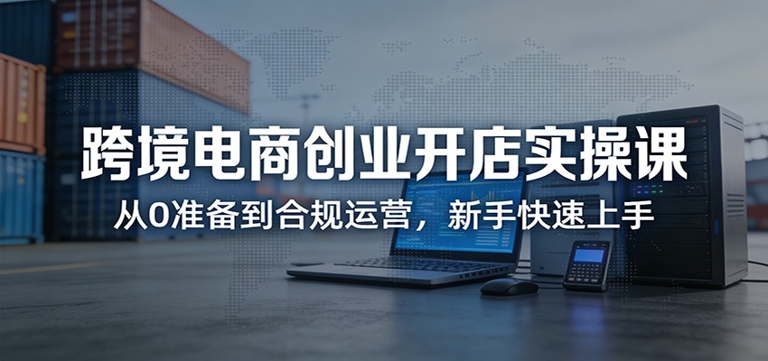 跨境电商零基础开店实操课，从KYC认证、选品上架到订单投诉处理全流程 - 缩略图