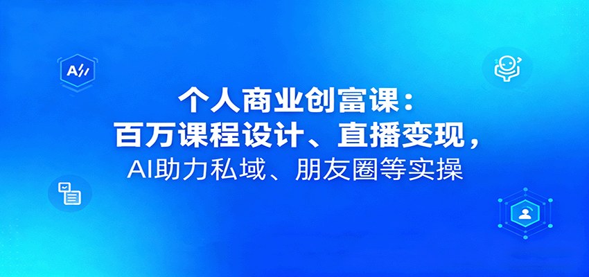 个人商业创富课，定位、百万课程交付、直播变现，小红书千赞笔记和私域朋友圈AI系统实操 - 缩略图