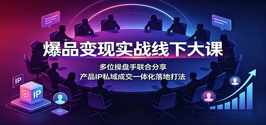 爆品变现实战线下大课，多位操盘手拆解爆品挖掘、产品IP与私域成交 - 缩略图