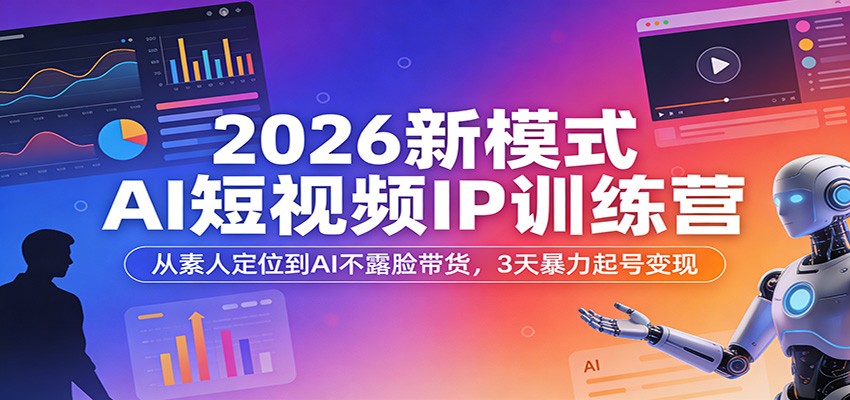 2026 AI短视频IP训练营，素人定位到AI不露脸带货，3天起号与同城推广实操 - 缩略图