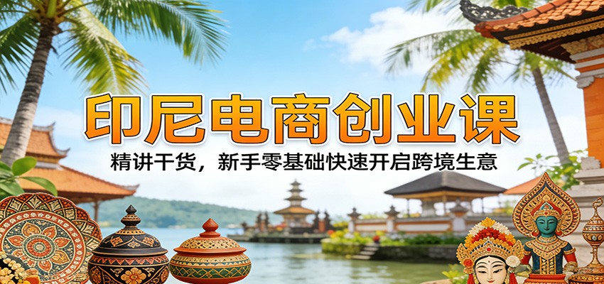 印尼电商创业课，从市场消费洞察、签证财税合规到本地团队和物流仓储的避坑实战 - 缩略图