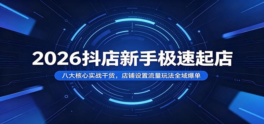 2026抖店新手八节系统课，后台设置、商品卡流量到千川全域爆款，带新手跑通出单渠道 - 缩略图