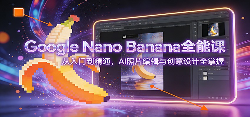 Google Nano Banana照片编辑课，背景移除、修图修复、一致角色生成到3D人物的全流程实操 - 缩略图