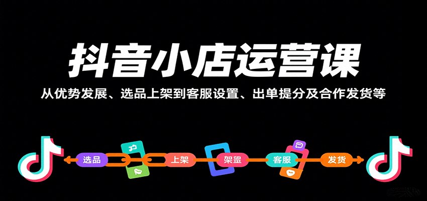 抖音小店运营全流程，后台设置、搬品选品、达人合作到出单提分和打单发货 - 缩略图