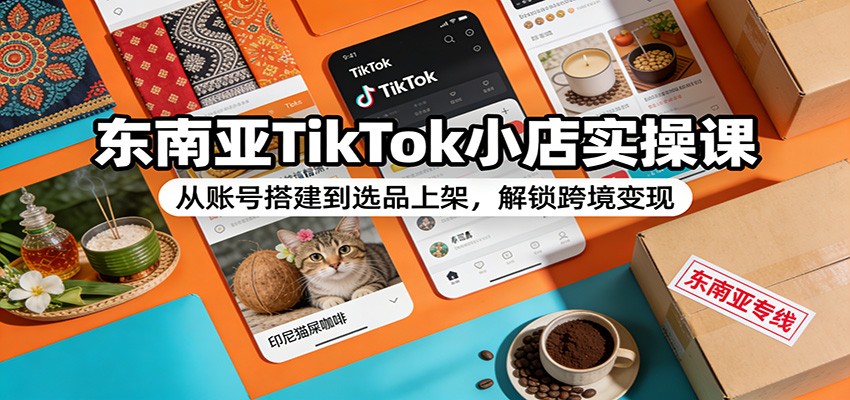 东南亚TikTok小店实操课，从账号注册、选品上架到PingPong收款全流程 - 缩略图