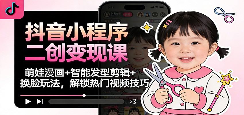 抖音小程序二创变现课，萌娃漫画、智能发型和换脸三大玩法，日均收益数百元 - 缩略图