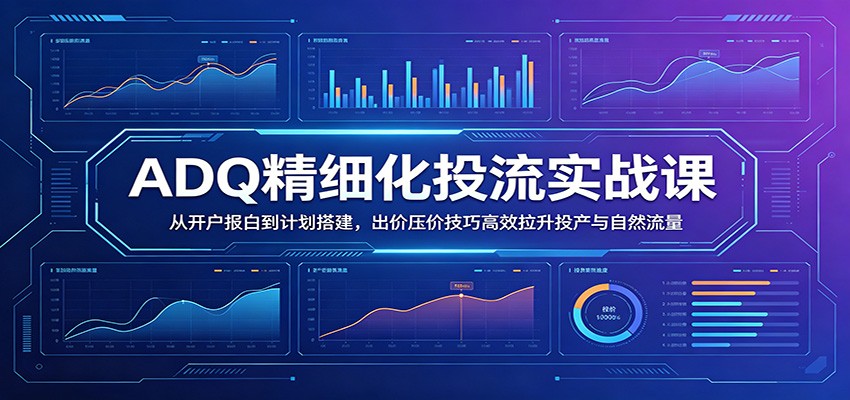 ADQ投流实操分享，从开户报白、冷启动建模到出价压价，拉升ROI和自然流量 - 缩略图