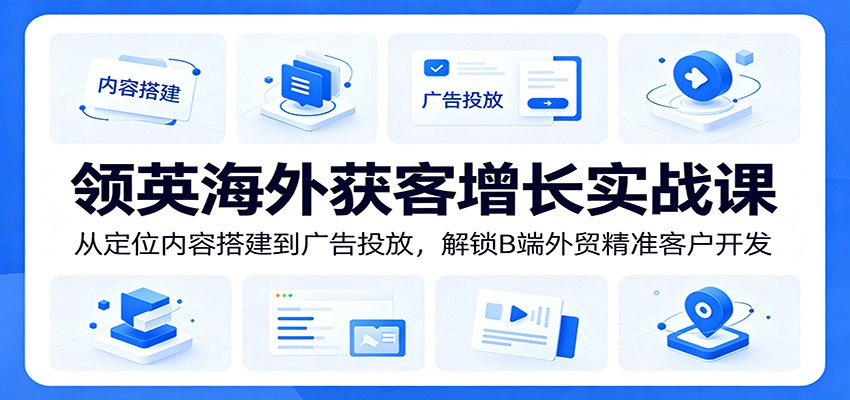 领英外贸B端获客实战，从账号定位、内容搭建到广告投放，拆解海外精准客户开发全流程 - 缩略图