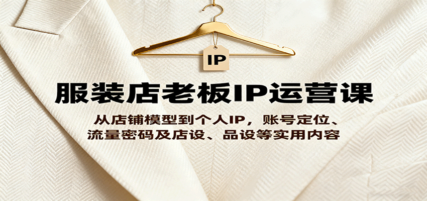 服装定制店老板IP运营课，24节实战打通门店模型与同城流量，店设品设人设选题全流程 - 缩略图