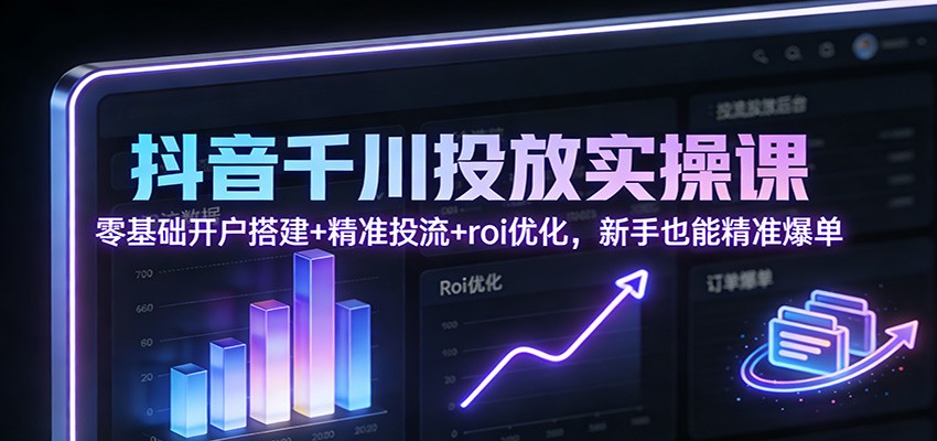 抖音千川投放实操课，零基础开户搭建到精准投流，截图演示拆解人群定向和ROI优化 - 缩略图