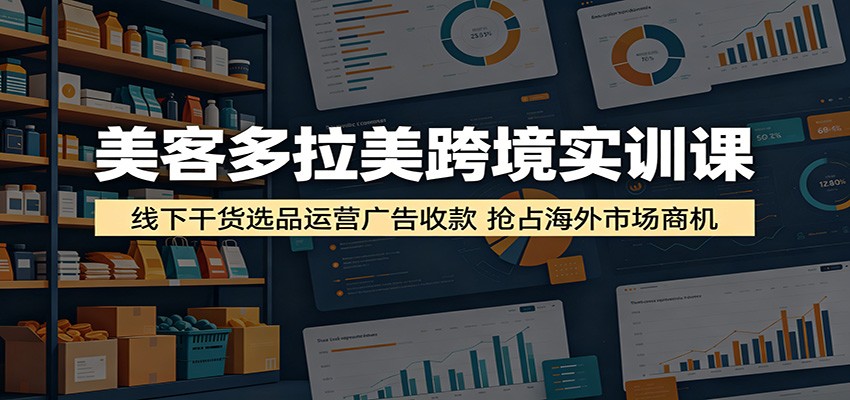 美客多拉美跨境实训课，选品插件、海外仓广告到万里收款绑定全流程 - 缩略图