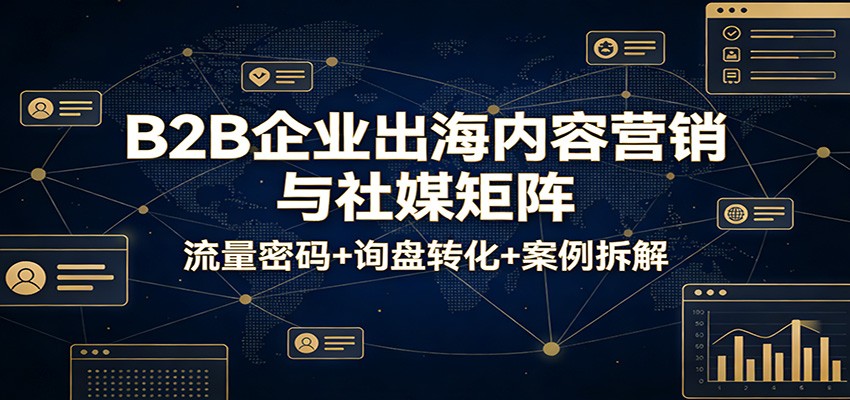 B2B企业出海内容营销与社媒矩阵打法，流量池突破、询盘转化入口和高客单获客案例拆解 - 缩略图