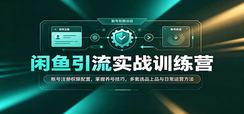 闲鱼引流训练营，账号注册养号、选品上品到每日运营全流程，零基础可实操 - 缩略图