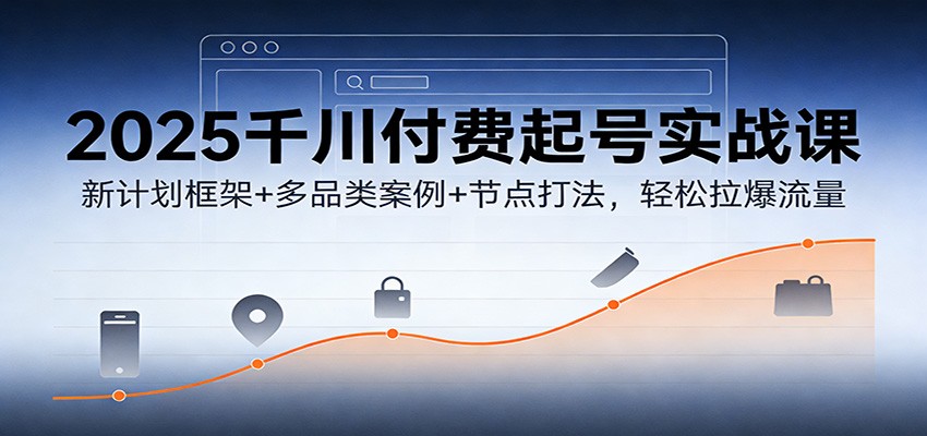 2025千川付费起号实战课，新计划框架+男装女装彩妆多品类案例，含节点打法和素材测试3种打法 - 缩略图