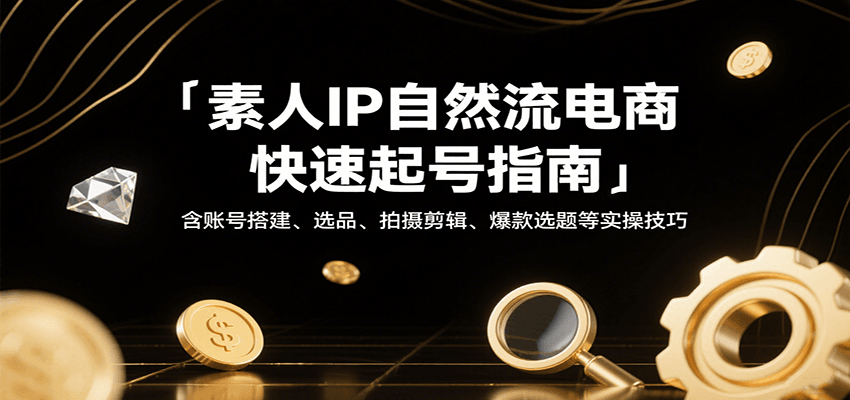 素人IP自然流电商起号，账号搭建、选品、AI剪辑、爆款选题和DOU+投放实操 - 缩略图