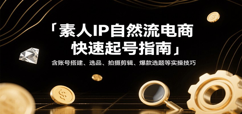 素人IP自然流电商起号，账号搭建、选品、AI剪辑、爆款选题和DOU+投放实操 - 缩略图