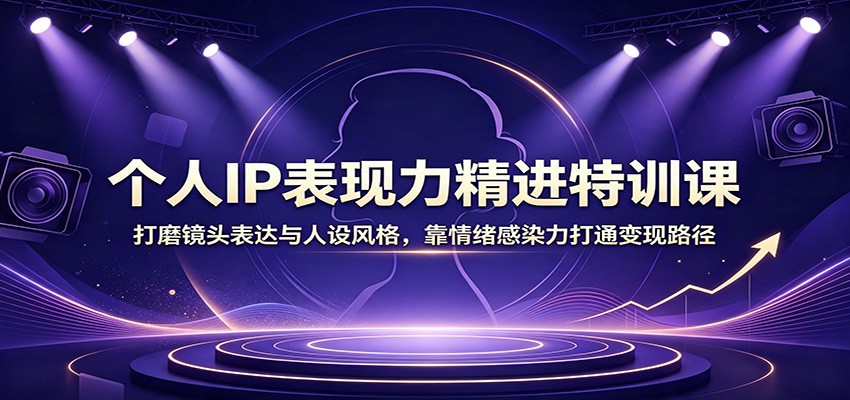个人IP表现力精进课，镜头脱敏、人设塑造到情绪爆发力，打通IP变现路径 - 缩略图