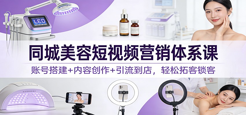 同城美容院短视频获客课，账号搭建到引流到店全流程拆解 - 缩略图