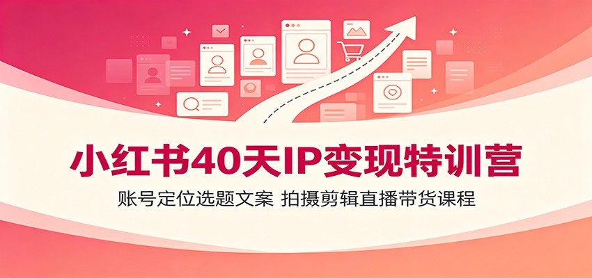 小红书40天IP变现陪跑课，账号定位到文案、拍摄剪辑、直播带货全流程拆解 - 缩略图