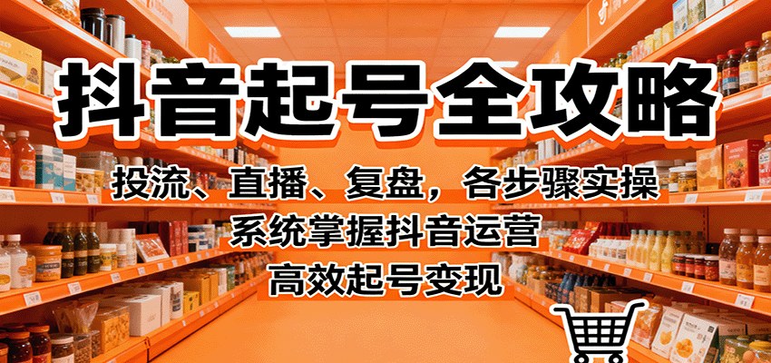 抖音起号全流程实操，从账号定位、找对标到AI写文案、拍摄剪辑与投流，含直播盯盘复盘 - 缩略图