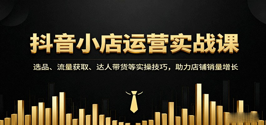 抖音小店0到1运营实操课,以词选款、商品卡流量优化、达人带货,30天单店月销破5万 - 缩略图