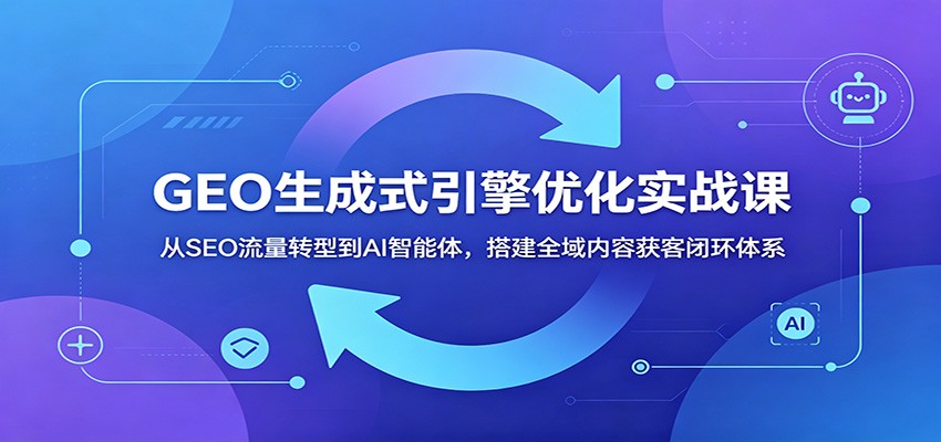 GEO生成式引擎优化实战课，从SEO流量转型到AI智能体，附企业落地八步法和内容分发打法 - 缩略图