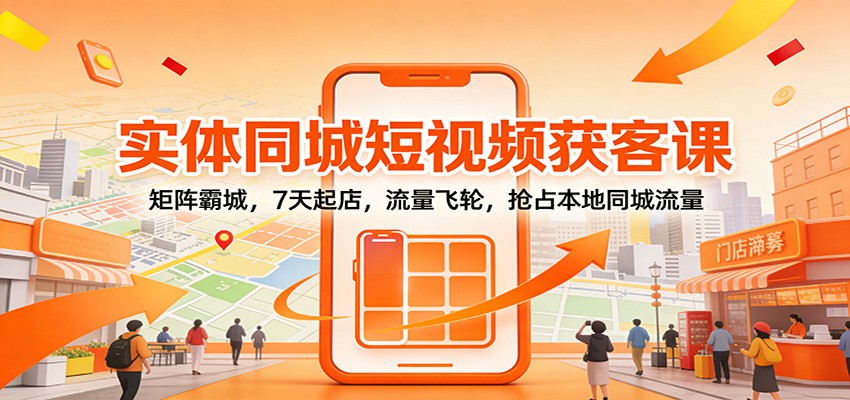 实体同城短视频获客课，矩阵霸城7天起店，餐饮连锁到服务行业门店的本地流量打法 - 缩略图