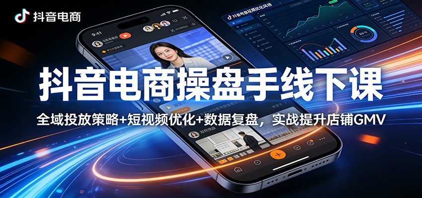 抖音电商操盘手全域投放课，短视频优化、数据复盘和自然流直播，提升店铺GMV - 缩略图