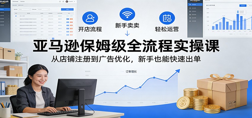 亚马逊全流程实操，从店铺注册、Listing上架到FBA发货和广告投放优化，新手也能跑通出单 - 缩略图