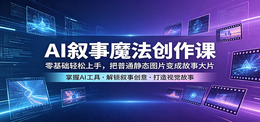 AI叙事魔法创作课，四步实操让静态照片开口讲故事，零基础也能做出高质感故事大片 - 缩略图