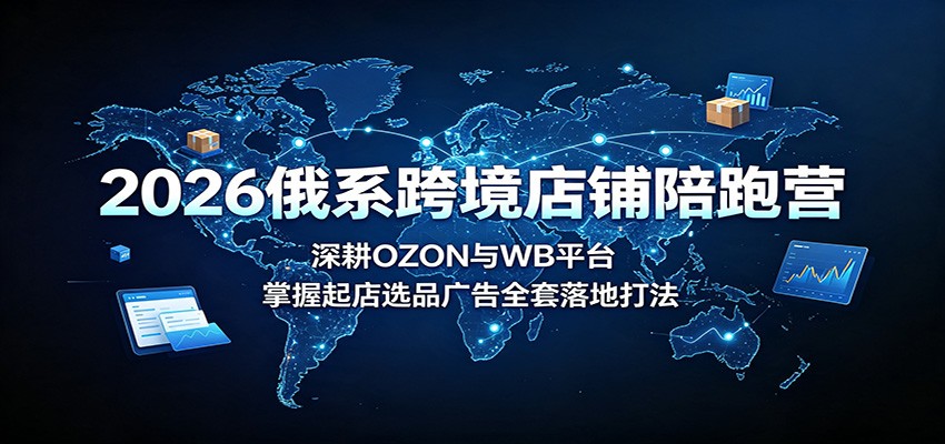2026俄系跨境陪跑营，OZON和Wildberries双平台，选品定价广告物流到30天起店全流程 - 缩略图