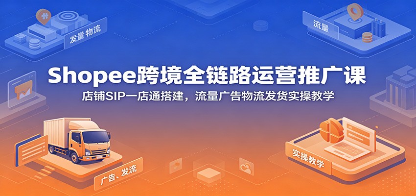 Shopee跨境全链路运营课，SIP一店通搭建到广告投放、物流发货实操全覆盖 - 缩略图