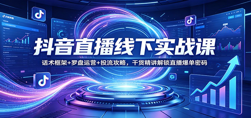 抖音直播线下实战课，多位讲师拆解八大人群、微憋单话术、罗盘与千川投流 - 缩略图