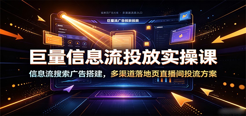巨量信息流投放实操课，从信息流搜索广告搭建到私信企微落地页和直播间投流 - 缩略图