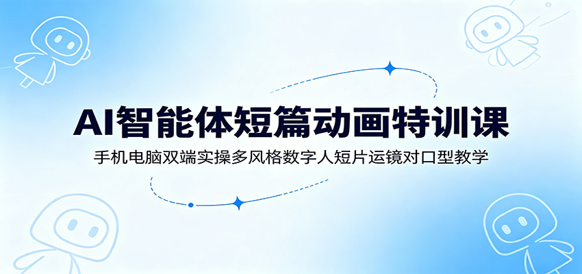 AI智能体短篇动画课，手机电脑双端实操，数字人跳舞、对口型和多风格短片全流程 - 缩略图