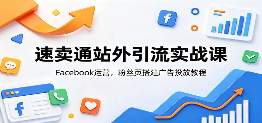 速卖通站外引流实操课 Facebook粉丝页搭建与广告投放全流程 - 缩略图
