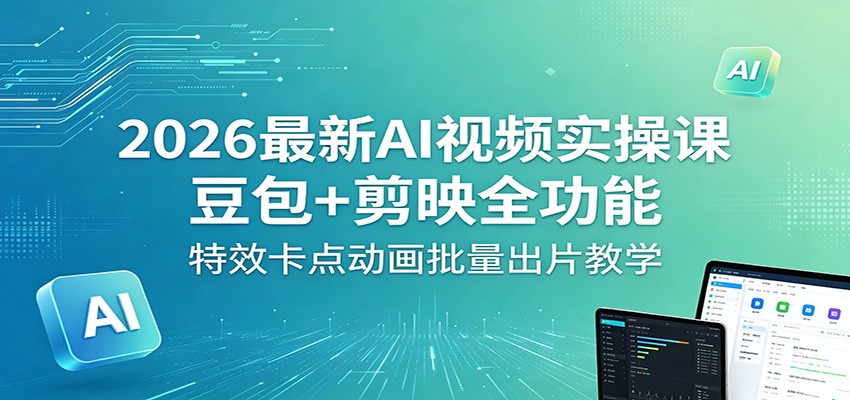 2026最新AI视频实操课，豆包+剪映+即梦特效卡点动画、漫剧和带货起号全流程 - 缩略图