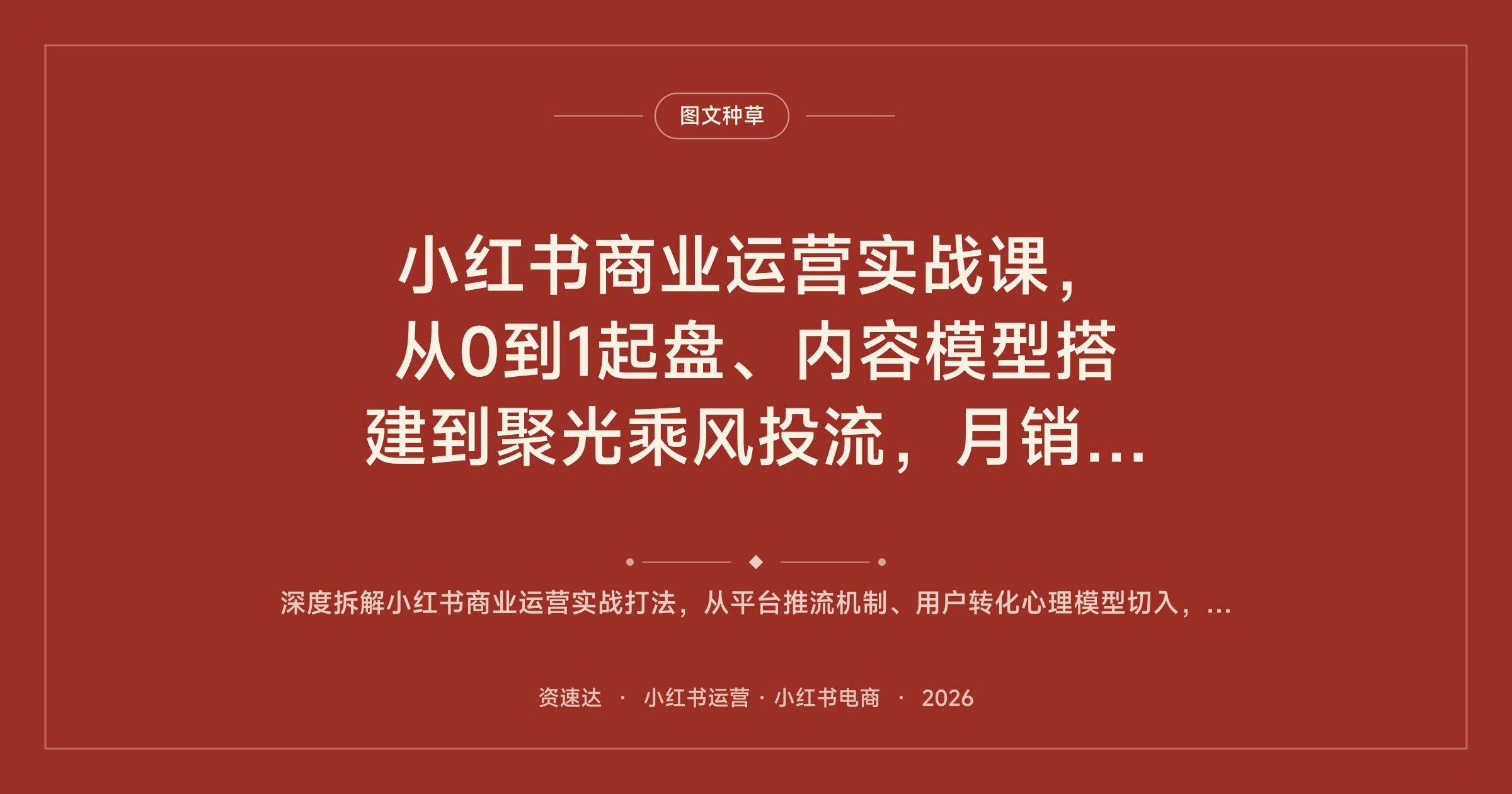 小红书商业运营实战课，从0到1起盘、内容模型搭建到聚光乘风投流，月销百万店铺案例拆解 - 缩略图