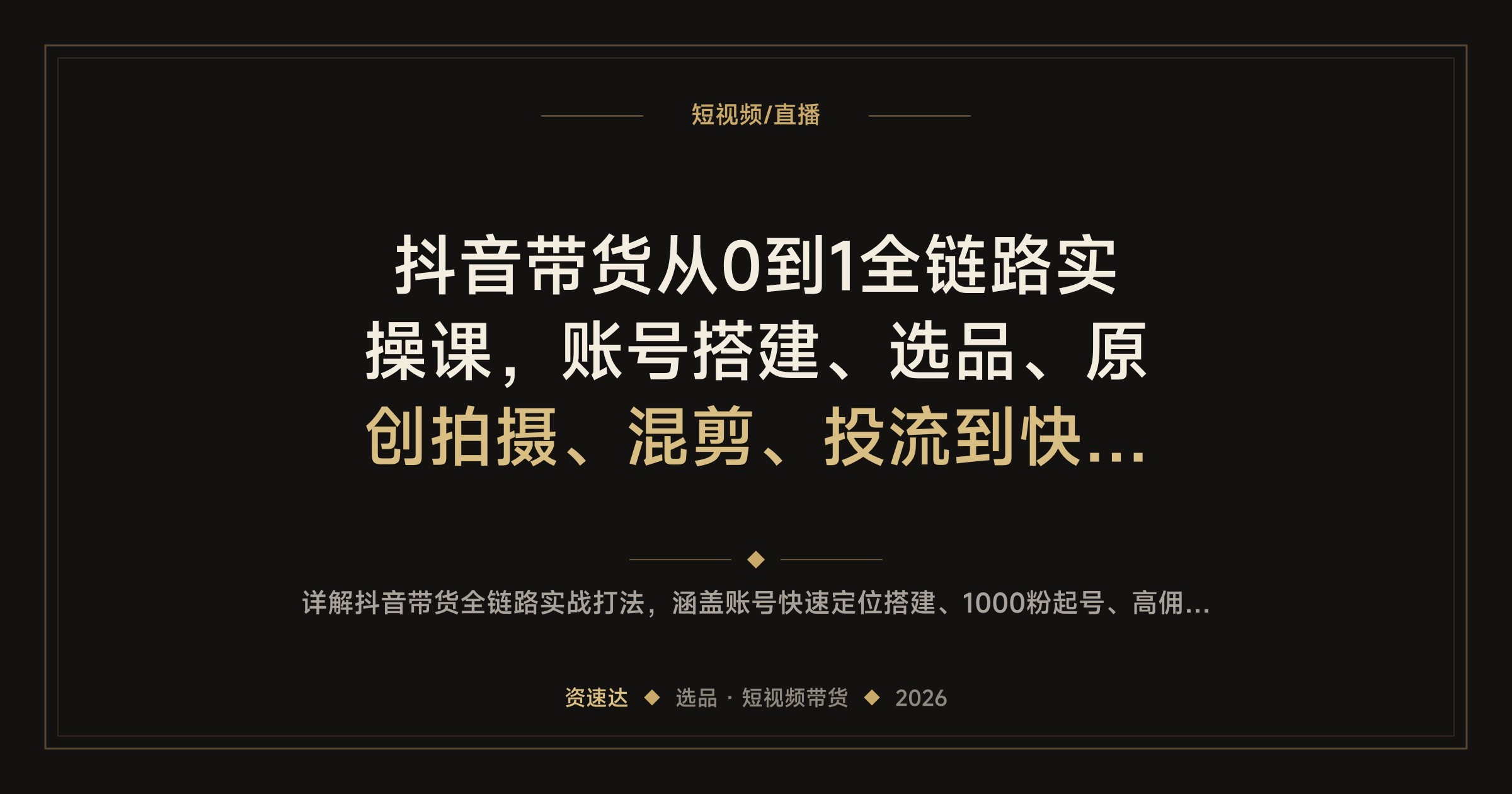 抖音带货从0到1全链路实操课，账号搭建、选品、原创拍摄、混剪、投流到快手起号全覆盖 - 缩略图