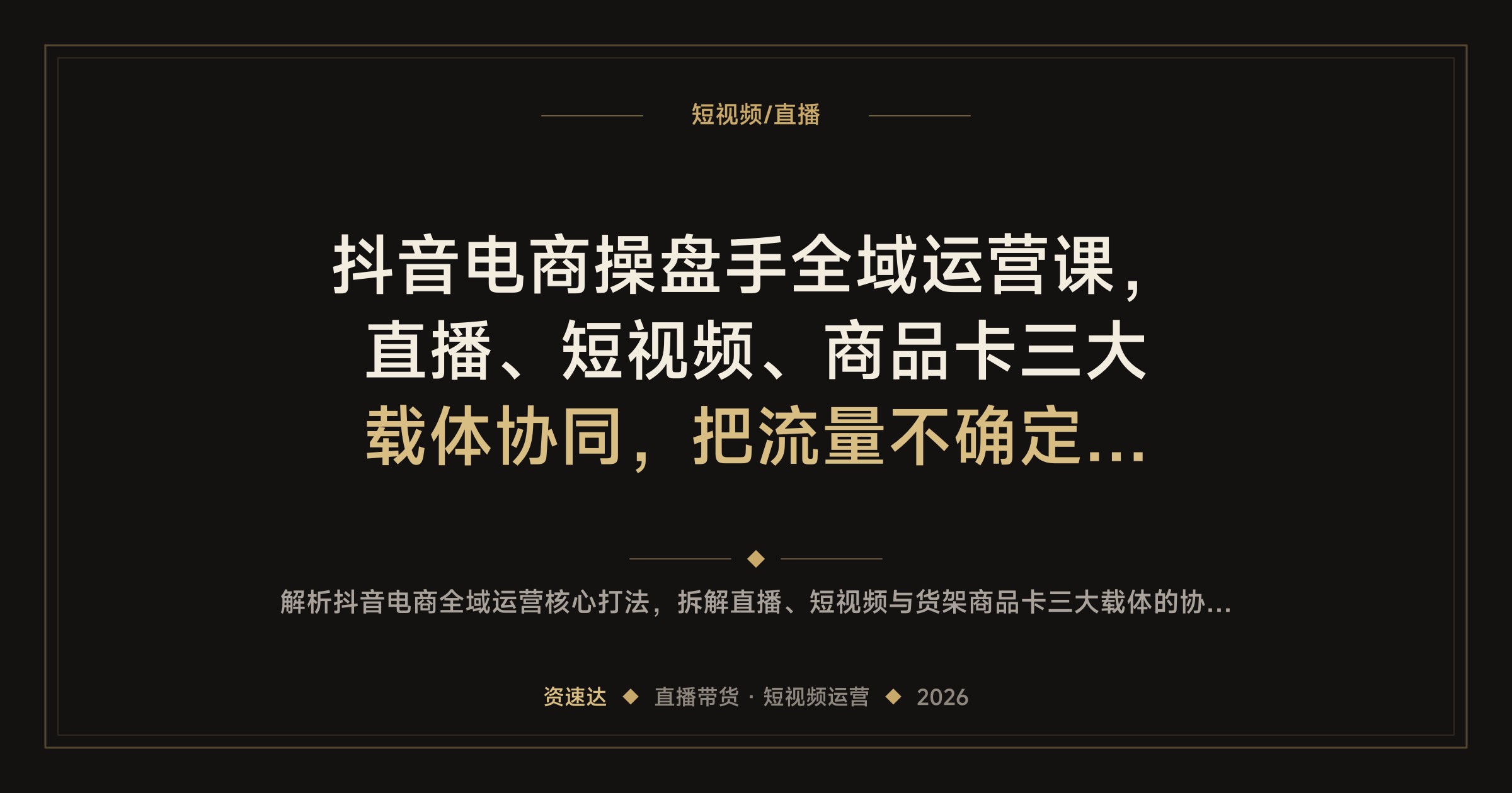 抖音电商操盘手全域运营课，直播、短视频、商品卡三大载体协同，把流量不确定做成稳定增长 - 缩略图
