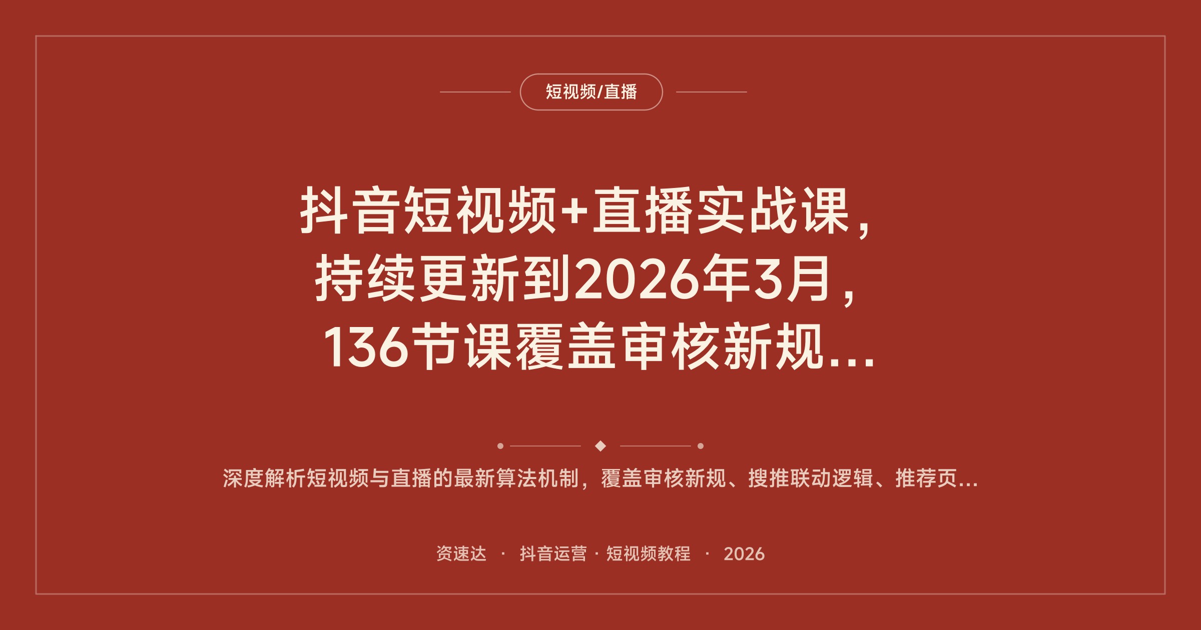 抖音短视频+直播实战课，持续更新到2026年3月，136节课覆盖审核新规、抖加投放和从0到千万推流细节 - 缩略图