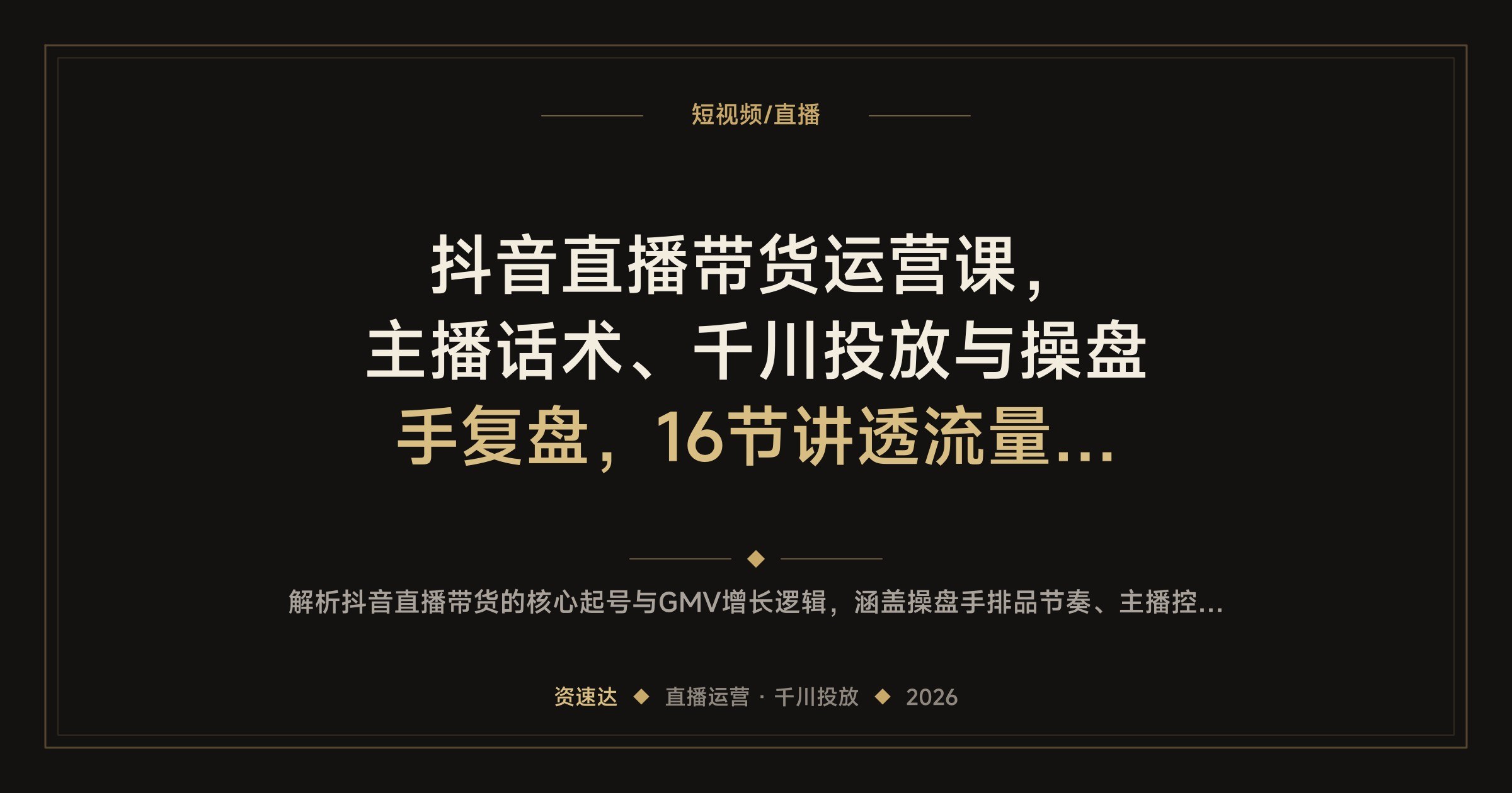 抖音直播带货运营课，主播话术、千川投放与操盘手复盘，16节讲透流量模型 - 缩略图